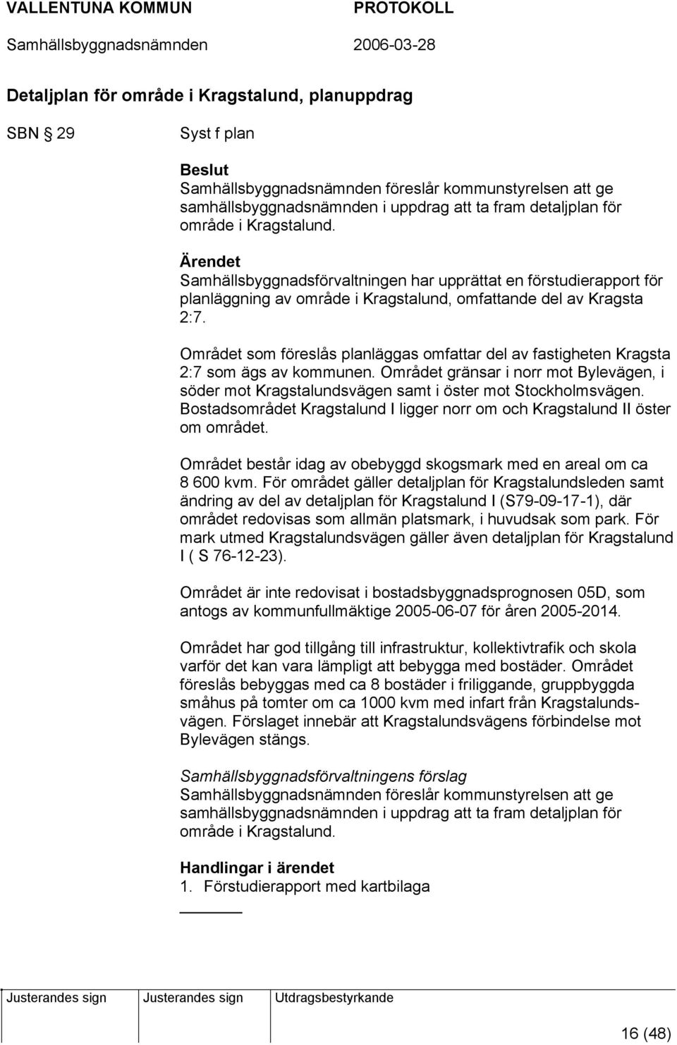 Området som föreslås planläggas omfattar del av fastigheten Kragsta 2:7 som ägs av kommunen. Området gränsar i norr mot Bylevägen, i söder mot Kragstalundsvägen samt i öster mot Stockholmsvägen.