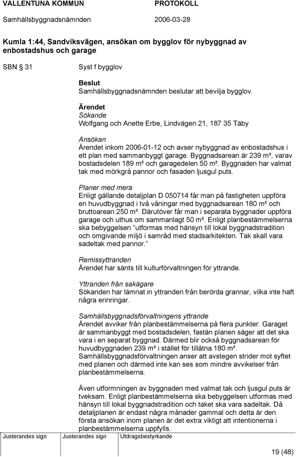 Byggnadsarean är 239 m², varav bostadsdelen 189 m² och garagedelen 50 m². Byggnaden har valmat tak med mörkgrå pannor och fasaden ljusgul puts.