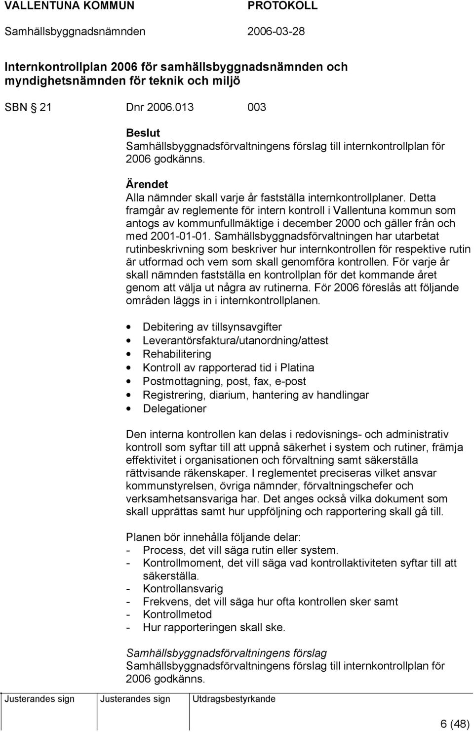 Detta framgår av reglemente för intern kontroll i Vallentuna kommun som antogs av kommunfullmäktige i december 2000 och gäller från och med 2001-01-01.