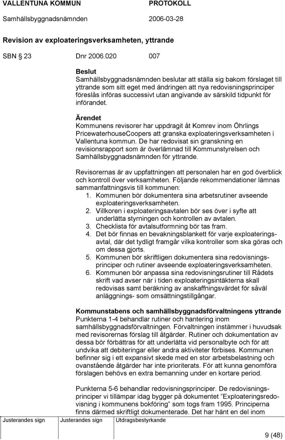 tidpunkt för införandet. Kommunens revisorer har uppdragit åt Komrev inom Öhrlings PricewaterhouseCoopers att granska exploateringsverksamheten i Vallentuna kommun.