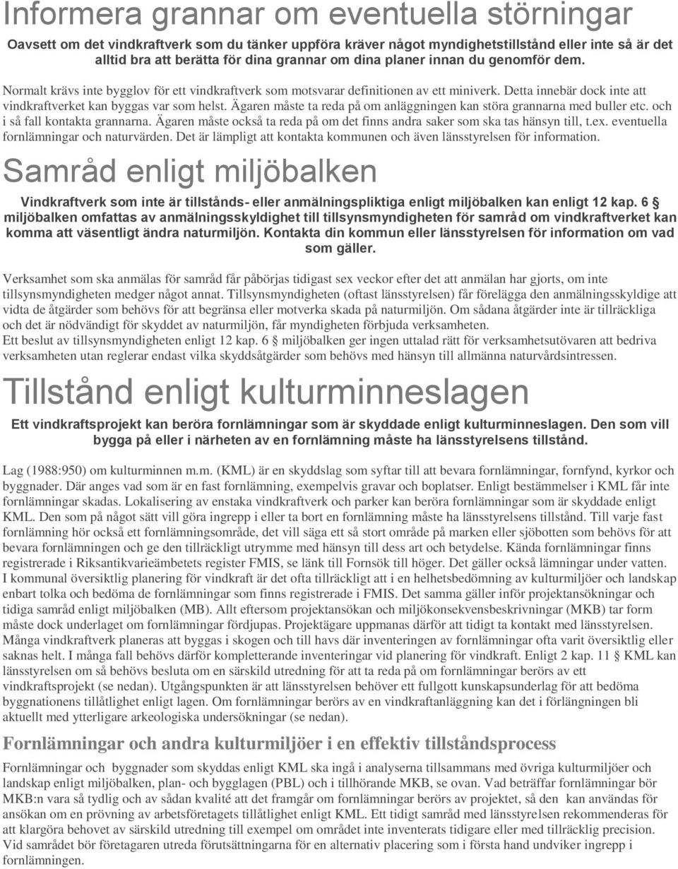 Ägaren måste ta reda på om anläggningen kan störa grannarna med buller etc. och i så fall kontakta grannarna. Ägaren måste också ta reda på om det finns andra saker som ska tas hänsyn till, t.ex.