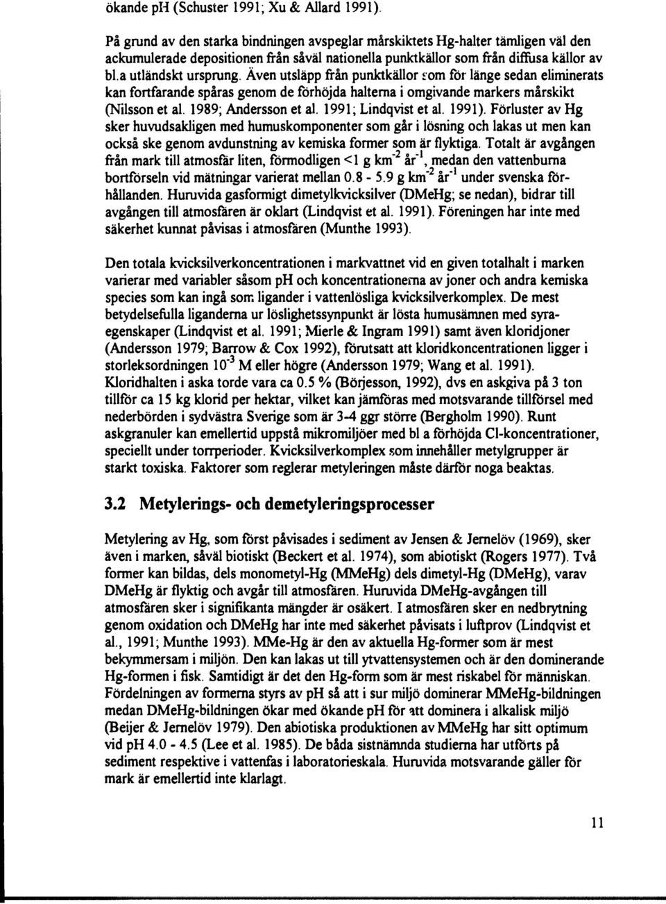 Även utsläpp frän punktkällor i om för länge sedan eliminerats kan fortfarande spåras genom de förhöjda halterna i omgivande markers mårskikt (Nilsson et al. 1989; Andersson et al.