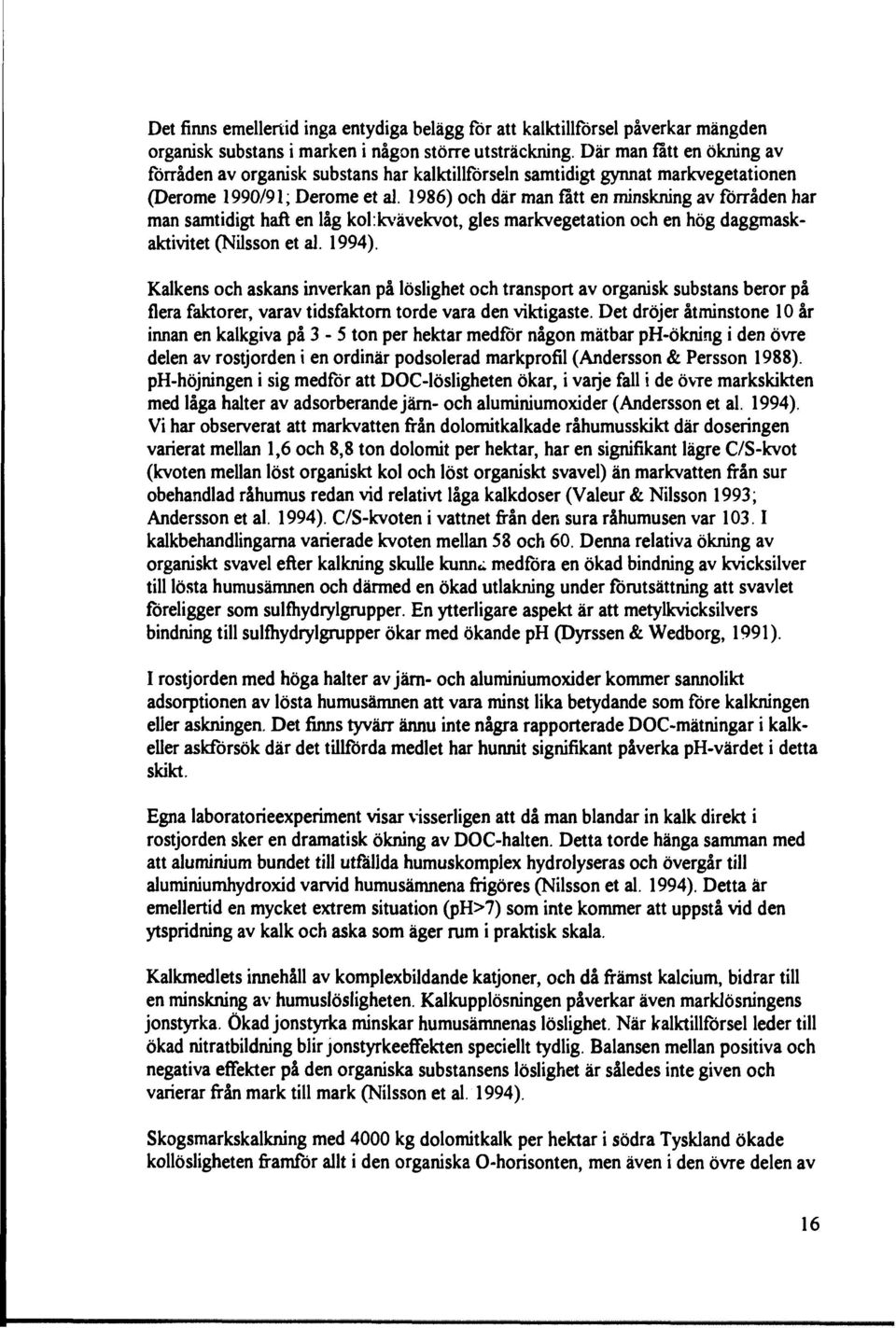 1986) och där man fatt en minskning av förråden har man samtidigt haft en låg kol:kvävekvot, gles markvegetation och en hög daggmaskaktivitet (Nilsson et al. 1994).