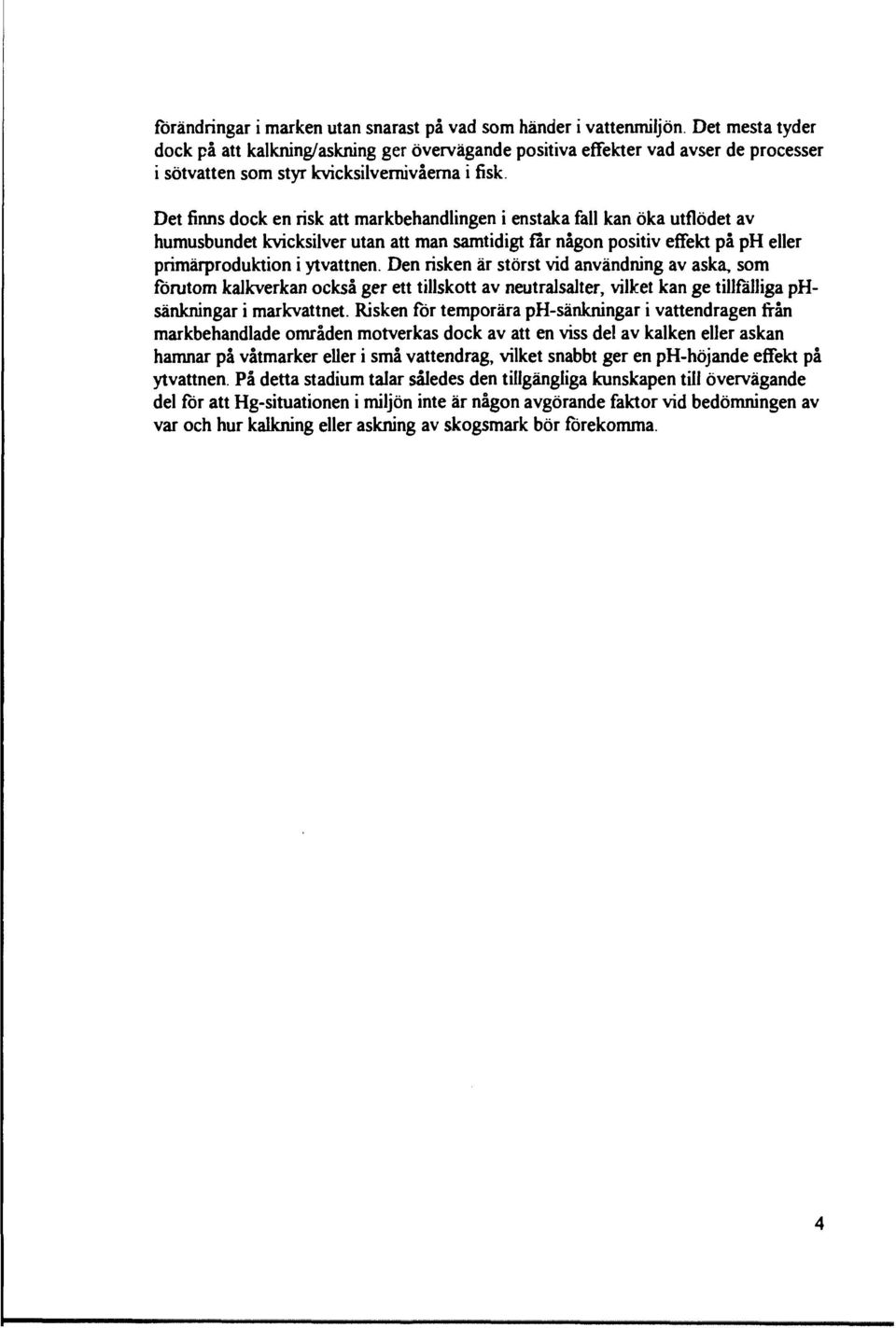 Det finns dock en risk att markbehandlingen i enstaka fall kan öka utflödet av humusbundet kvicksilver utan att man samtidigt far någon positiv effekt på ph eller primärproduktion i ytvattnen.