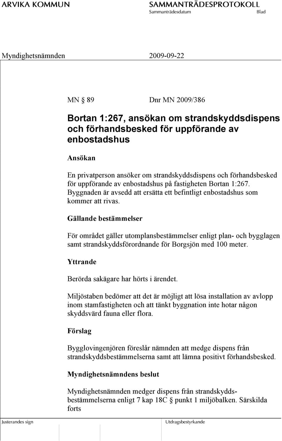 Gällande bestämmelser För området gäller utomplansbestämmelser enligt plan- och bygglagen samt strandskyddsförordnande för Borgsjön med 100 meter. Yttrande Berörda sakägare har hörts i ärendet.