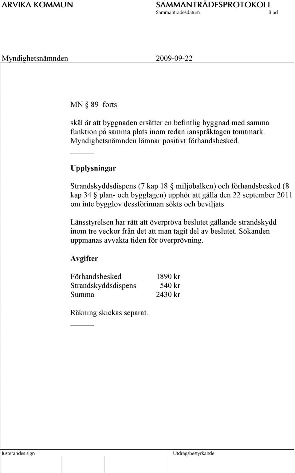 Upplysningar Strandskyddsdispens (7 kap 18 miljöbalken) och förhandsbesked (8 kap 34 plan- och bygglagen) upphör att gälla den 22 september 2011 om inte bygglov