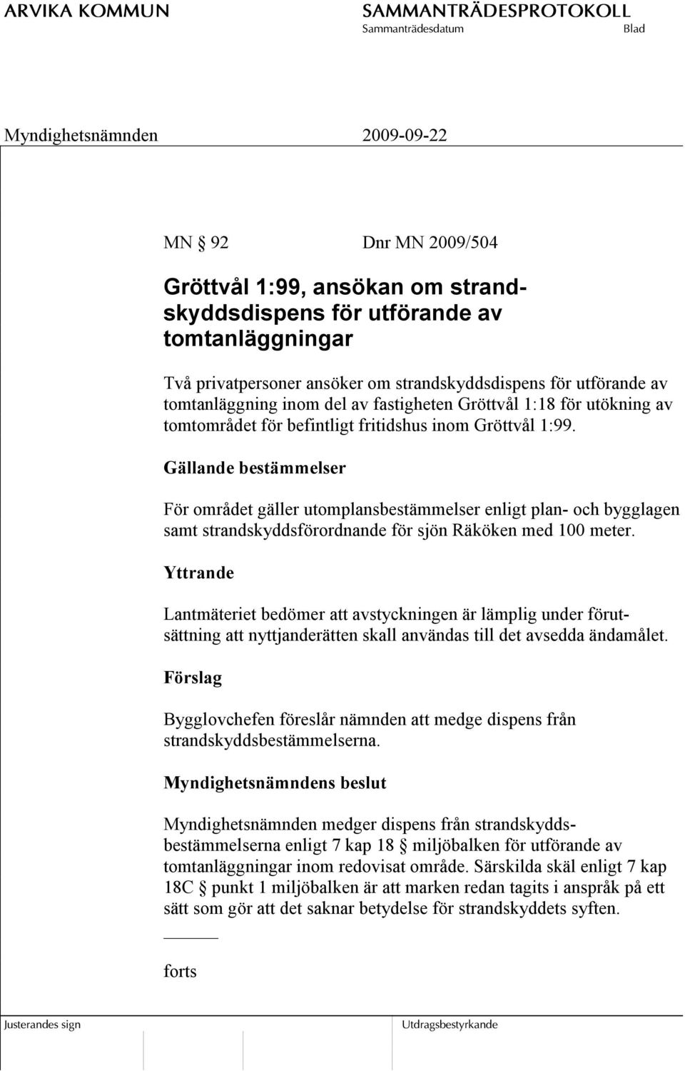 Gällande bestämmelser För området gäller utomplansbestämmelser enligt plan- och bygglagen samt strandskyddsförordnande för sjön Räköken med 100 meter.