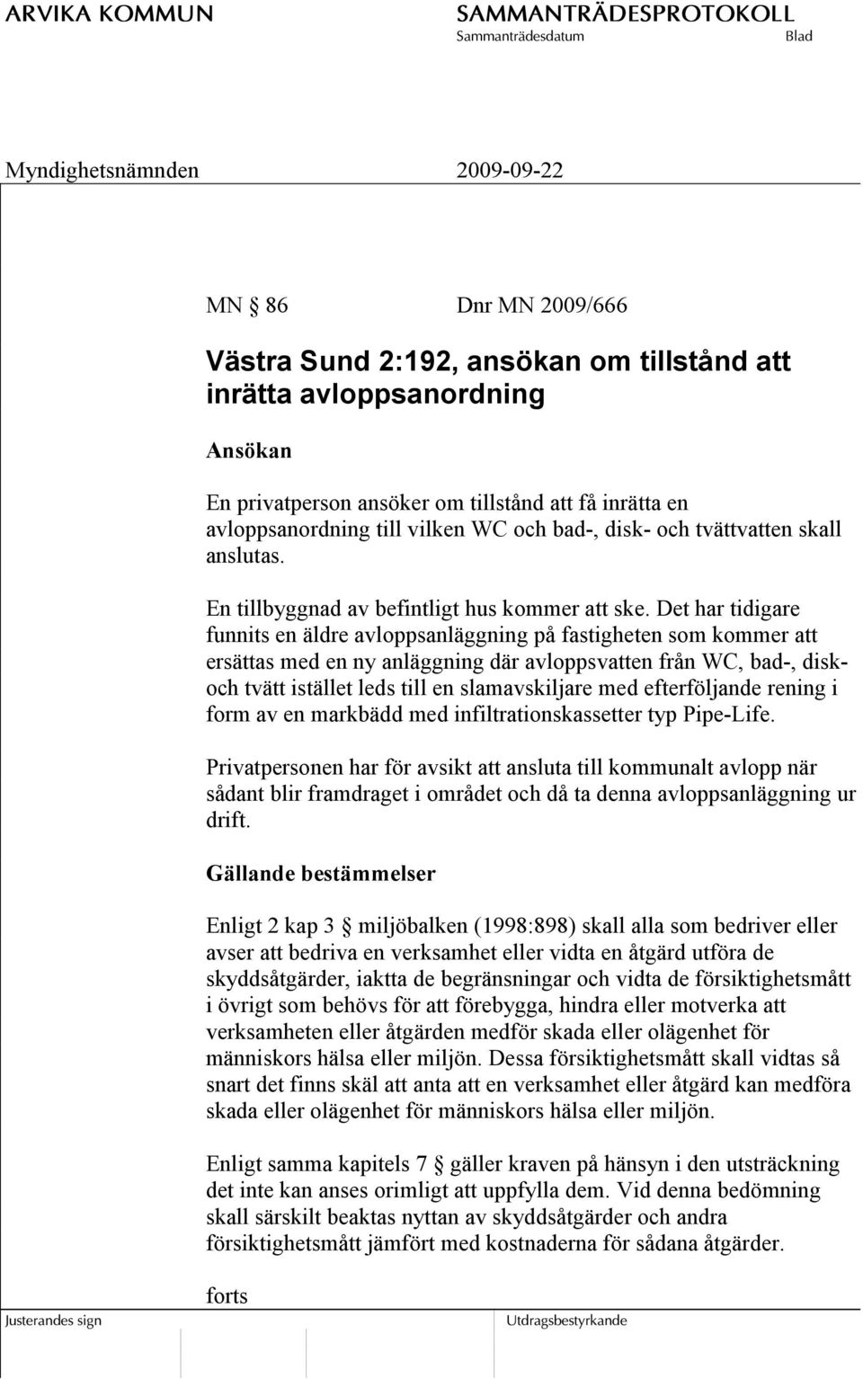 Det har tidigare funnits en äldre avloppsanläggning på fastigheten som kommer att ersättas med en ny anläggning där avloppsvatten från WC, bad-, diskoch tvätt istället leds till en slamavskiljare med