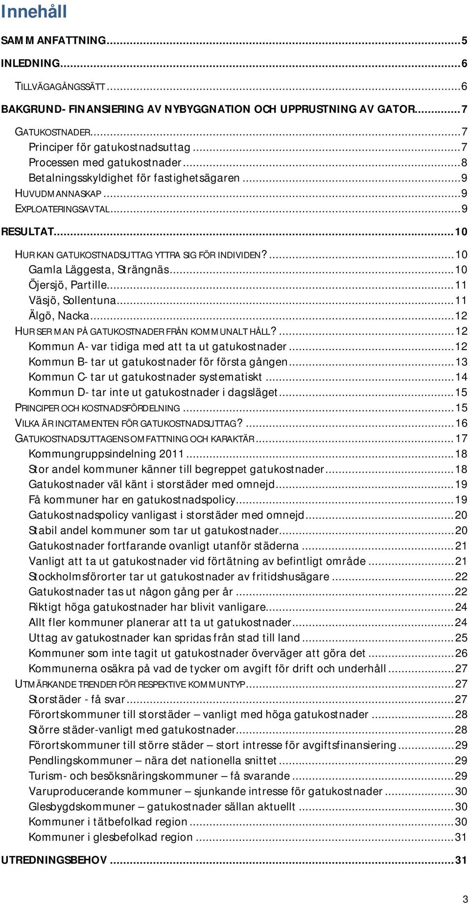 ... 10 Gamla Läggesta, Strängnäs... 10 Öjersjö, Partille... 11 Väsjö, Sollentuna... 11 Älgö, Nacka... 12 HUR SER MAN PÅ GATUKOSTNADER FRÅN KOMMUNALT HÅLL?