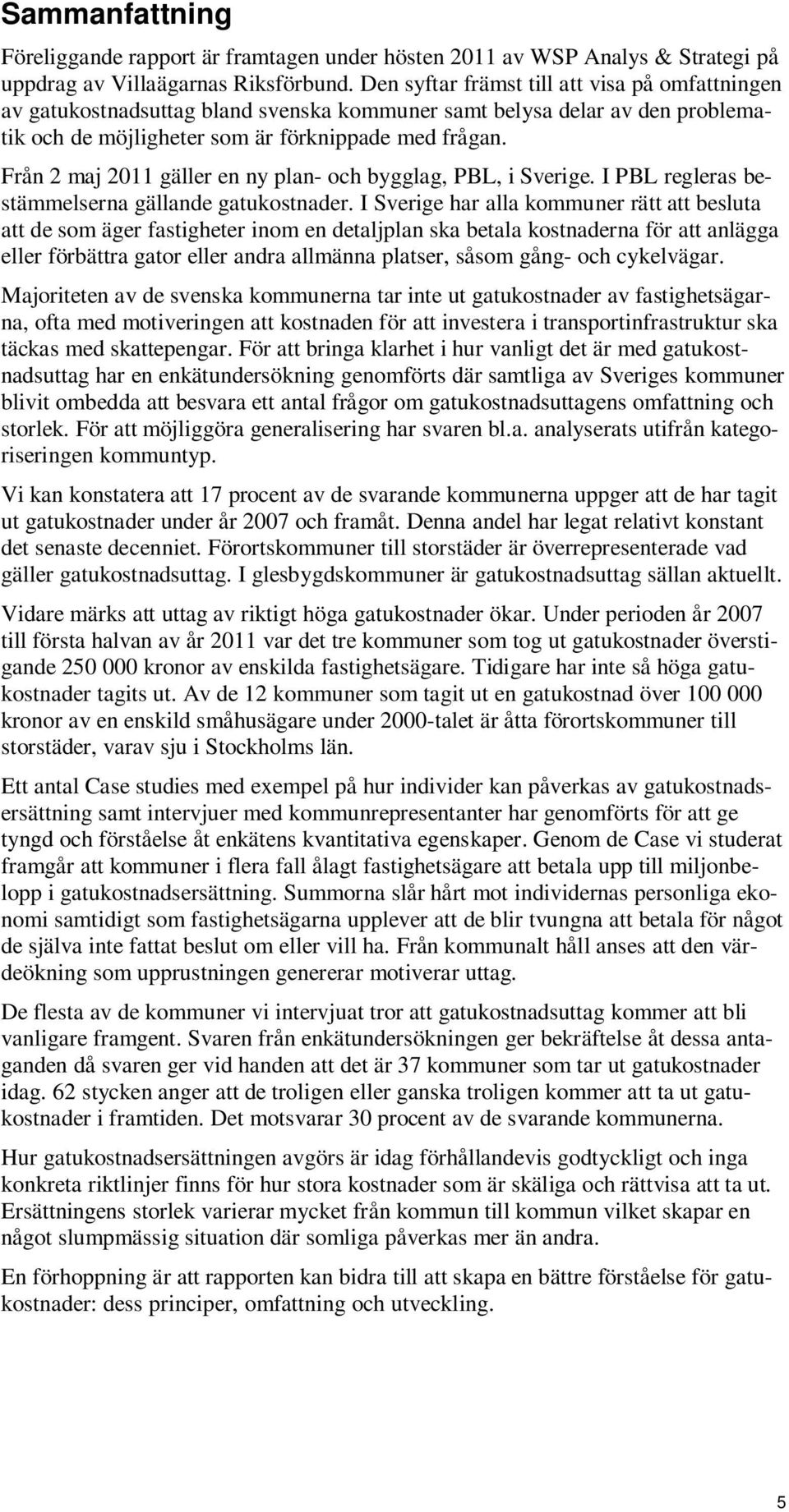 Från 2 maj 2011 gäller en ny plan- och bygglag, PBL, i Sverige. I PBL regleras bestämmelserna gällande gatukostnader.