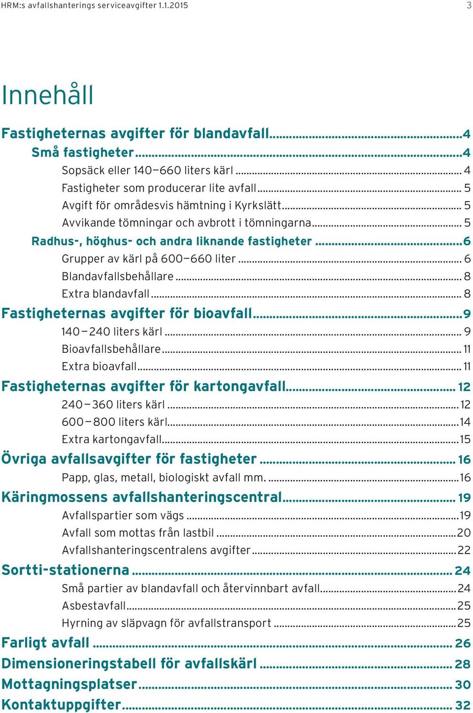 .. 6 Blandavfallsbehållare... 8 Extra blandavfall... 8 Fastigheternas avgifter för bioavfall...9 140 240 liters kärl... 9 Bioavfallsbehållare... 11 Extra bioavfall.