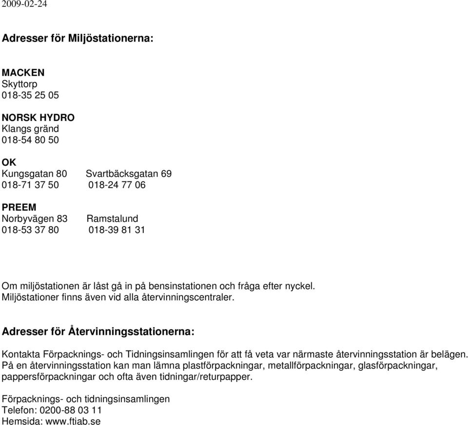 Adresser för Återvinningsstationerna: Kontakta Förpacknings- och Tidningsinsamlingen för att få veta var närmaste återvinningsstation är belägen.