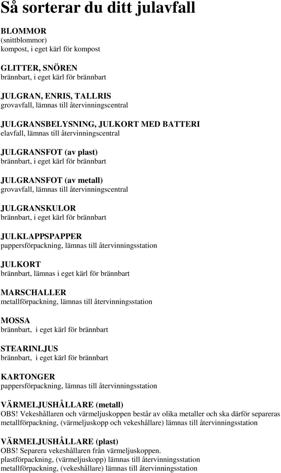 lämnas till återvinningscentral JULGRANSKULOR brännbart, i eget kärl för brännbart JULKLAPPSPAPPER pappersförpackning, lämnas till återvinningsstation JULKORT brännbart, lämnas i eget kärl för