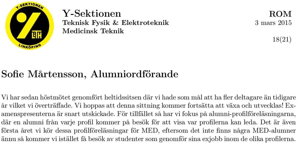 För tillfället så har vi fokus på alumni-profilföreläsningarna, där en alumni från varje profil kommer på besök för att visa var profilerna kan leda.