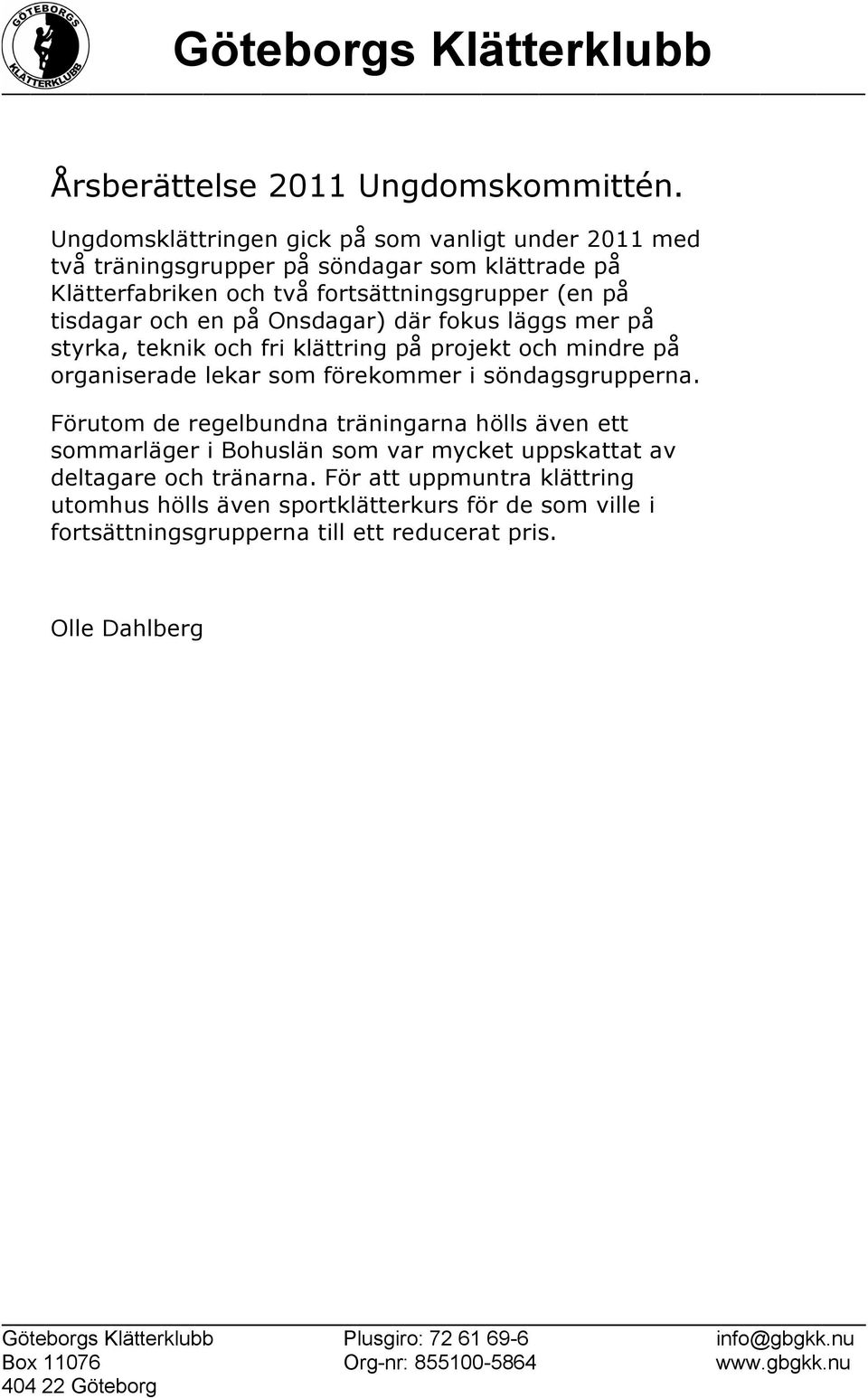 tisdagar och en på Onsdagar) där fokus läggs mer på styrka, teknik och fri klättring på projekt och mindre på organiserade lekar som förekommer i