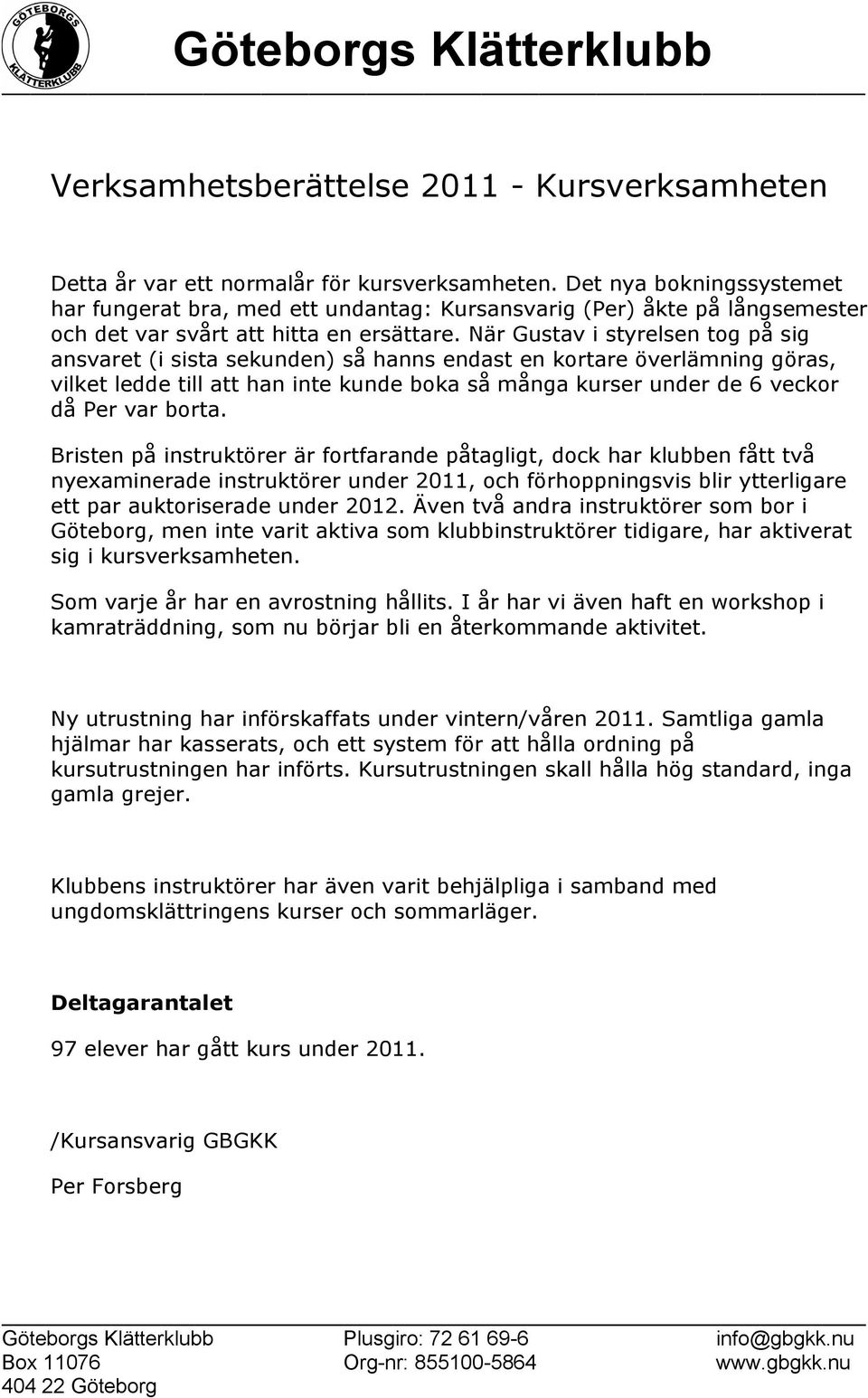 När Gustav i styrelsen tog på sig ansvaret (i sista sekunden) så hanns endast en kortare överlämning göras, vilket ledde till att han inte kunde boka så många kurser under de 6 veckor då Per var