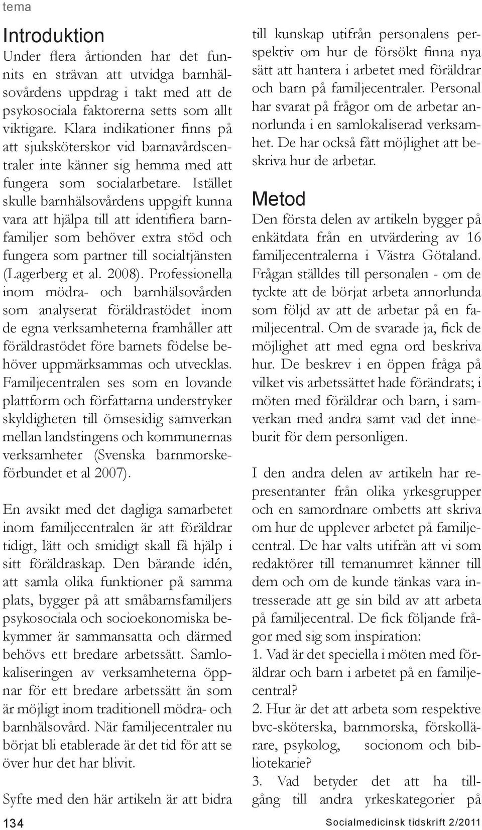 Istället skulle barnhälsovårdens uppgift kunna vara att hjälpa till att identifiera barnfamiljer som behöver extra stöd och fungera som partner till socialtjänsten (Lagerberg et al. 2008).