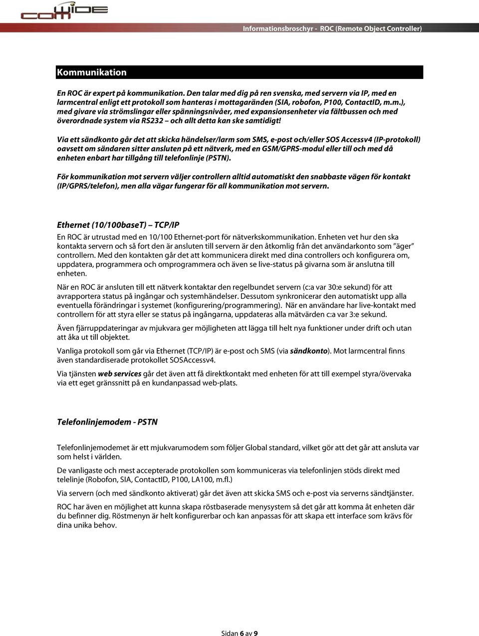 Via ett sändkonto går det att skicka händelser/larm som SMS, e-post och/eller SOS Accessv4 (IP-protokoll) oavsett om sändaren sitter ansluten på ett nätverk, med en GSM/GPRS-modul eller till och med