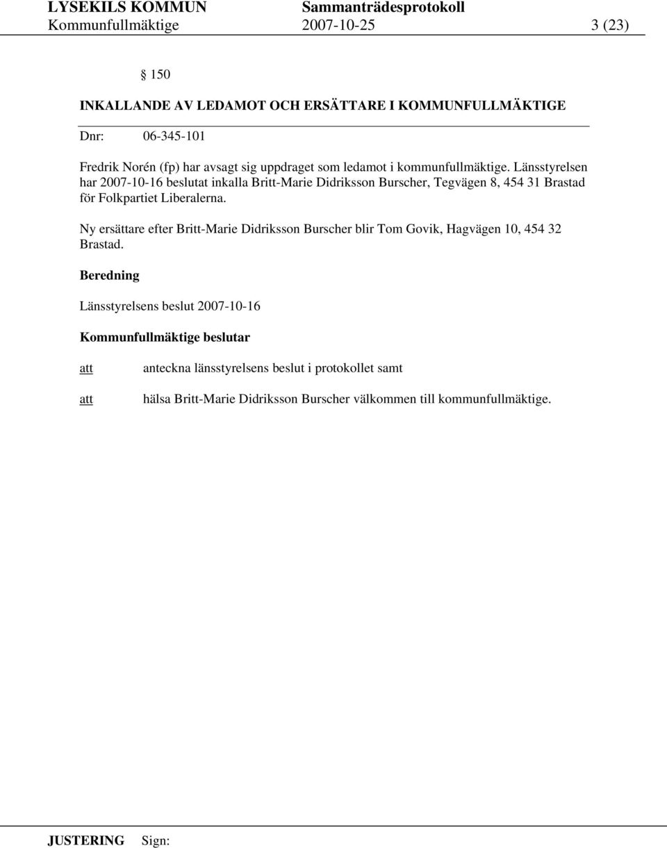 Länsstyrelsen har 2007-10-16 beslutat inkalla Britt-Marie Didriksson Burscher, Tegvägen 8, 454 31 Brastad för Folkpartiet Liberalerna.