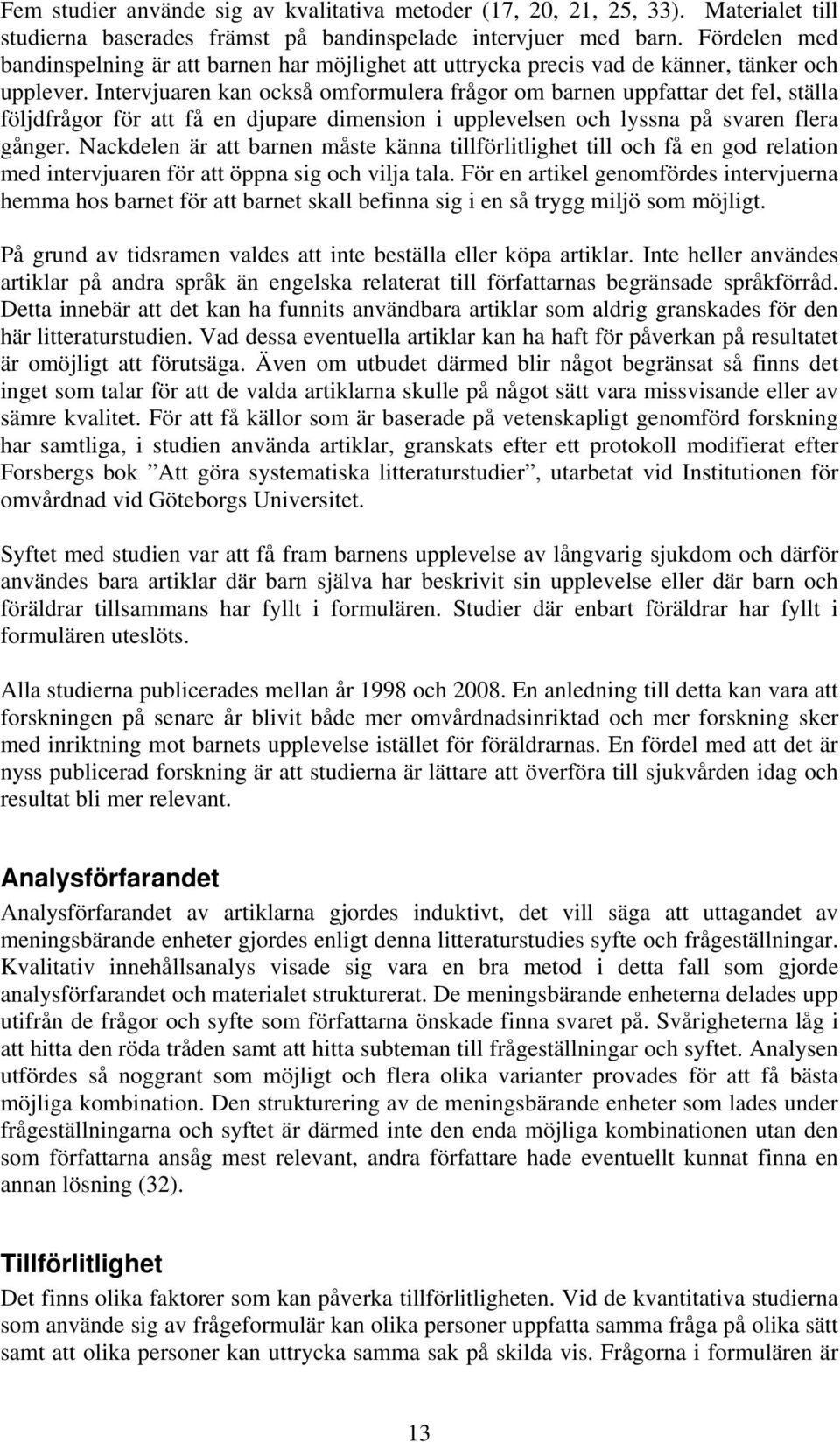 Intervjuaren kan också omformulera frågor om barnen uppfattar det fel, ställa följdfrågor för att få en djupare dimension i upplevelsen och lyssna på svaren flera gånger.