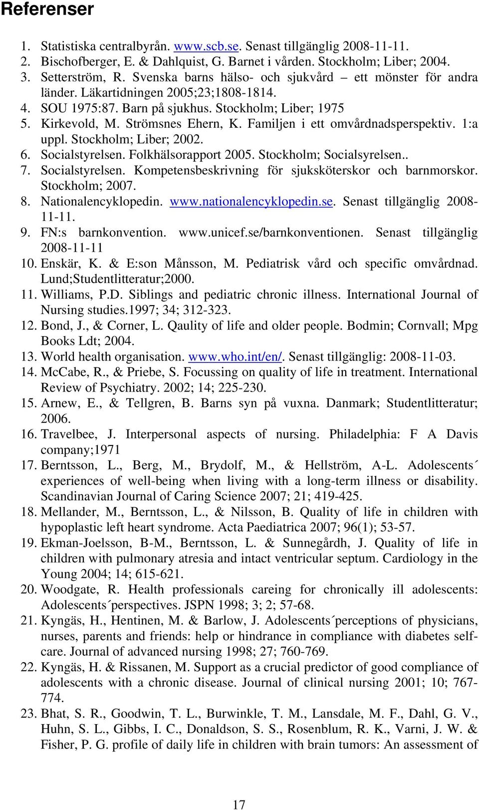 Familjen i ett omvårdnadsperspektiv. 1:a uppl. Stockholm; Liber; 2002. 6. Socialstyrelsen. Folkhälsorapport 2005. Stockholm; Socialsyrelsen.. 7. Socialstyrelsen. Kompetensbeskrivning för sjuksköterskor och barnmorskor.