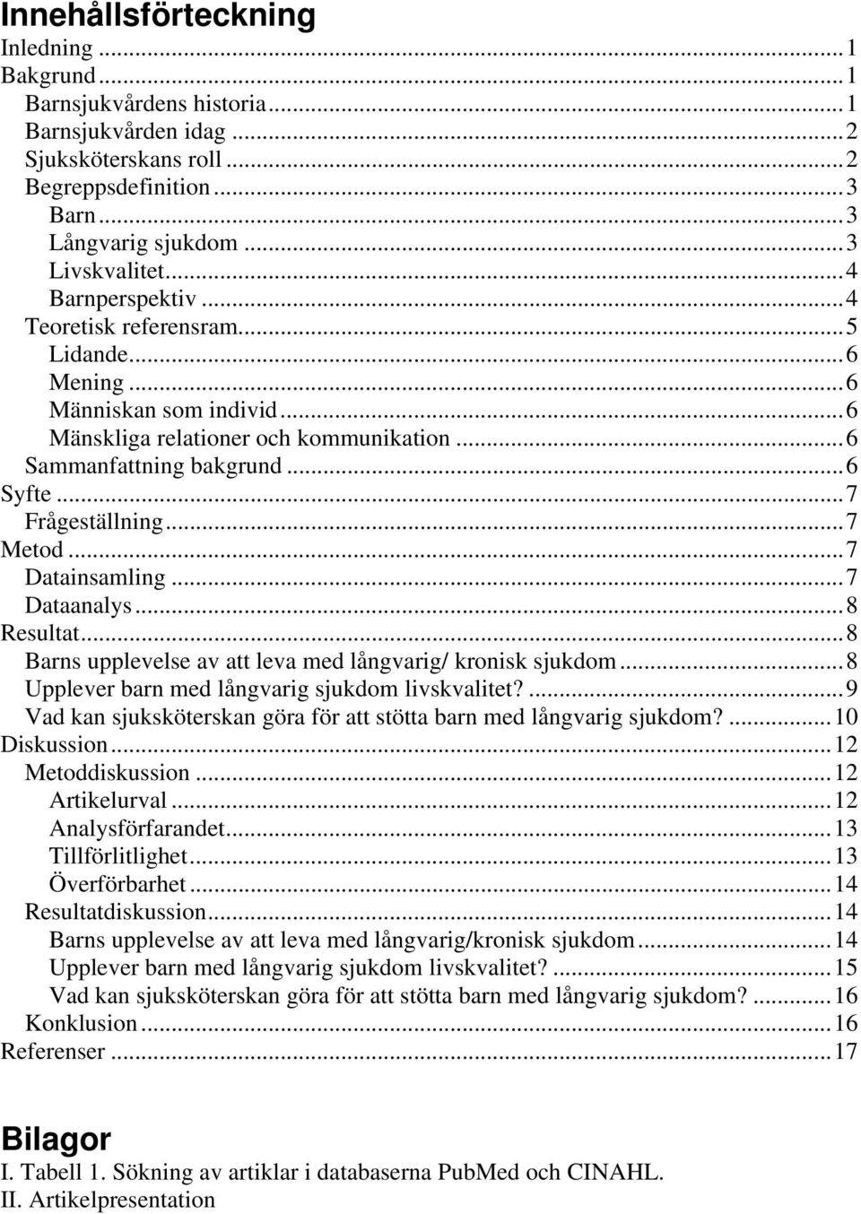 ..7 Metod...7 Datainsamling...7 Dataanalys...8 Resultat...8 Barns upplevelse av att leva med långvarig/ kronisk sjukdom...8 Upplever barn med långvarig sjukdom livskvalitet?