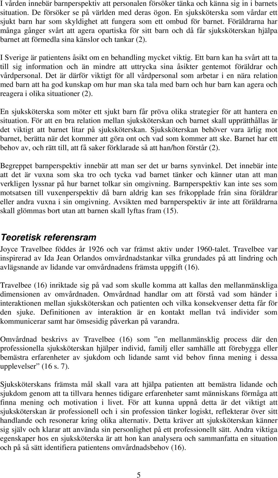 Föräldrarna har många gånger svårt att agera opartiska för sitt barn och då får sjuksköterskan hjälpa barnet att förmedla sina känslor och tankar (2).