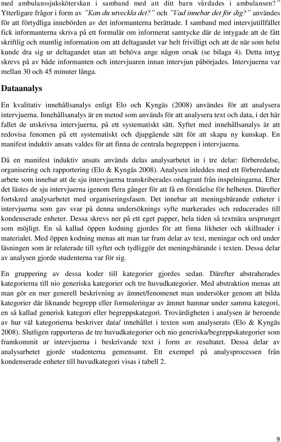 I samband med intervjutillfället fick informanterna skriva på ett formulär om informerat samtycke där de intygade att de fått skriftlig och muntlig information om att deltagandet var helt frivilligt