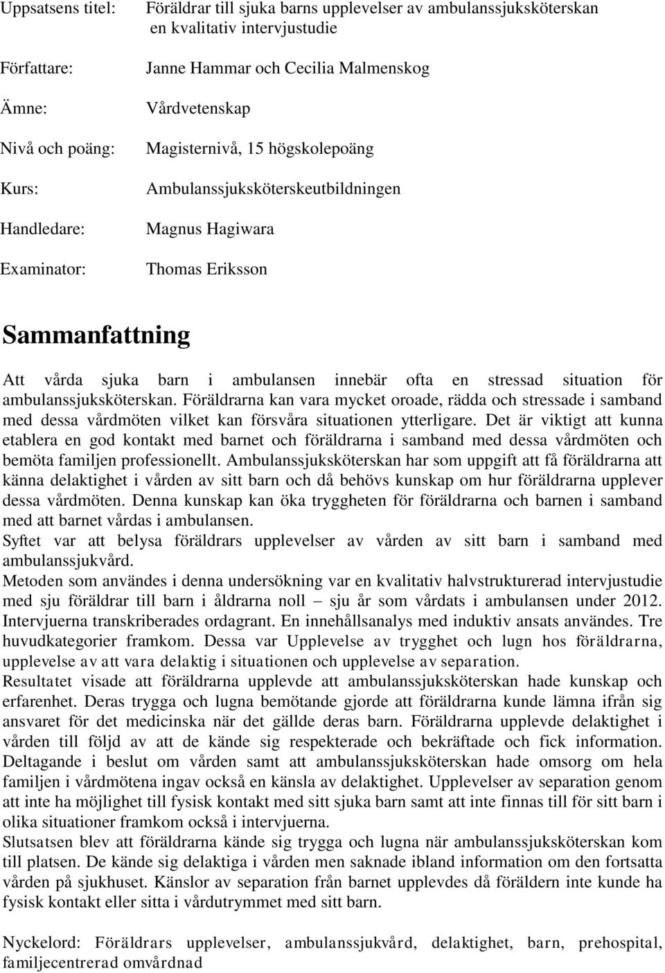 stressad situation för ambulanssjuksköterskan. Föräldrarna kan vara mycket oroade, rädda och stressade i samband med dessa vårdmöten vilket kan försvåra situationen ytterligare.