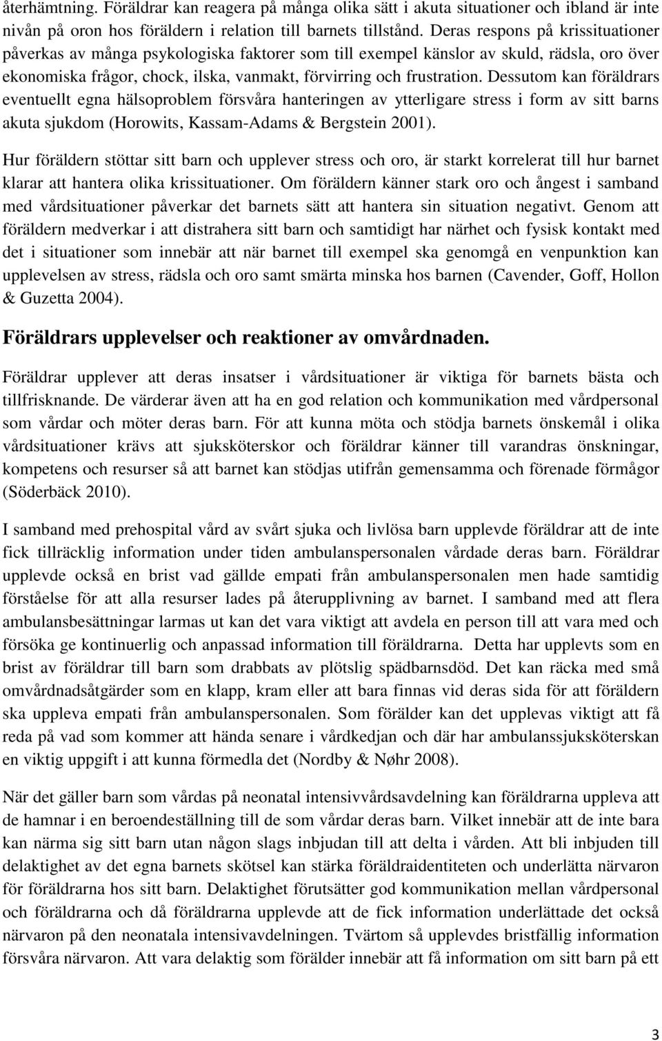 Dessutom kan föräldrars eventuellt egna hälsoproblem försvåra hanteringen av ytterligare stress i form av sitt barns akuta sjukdom (Horowits, Kassam-Adams & Bergstein 2001).