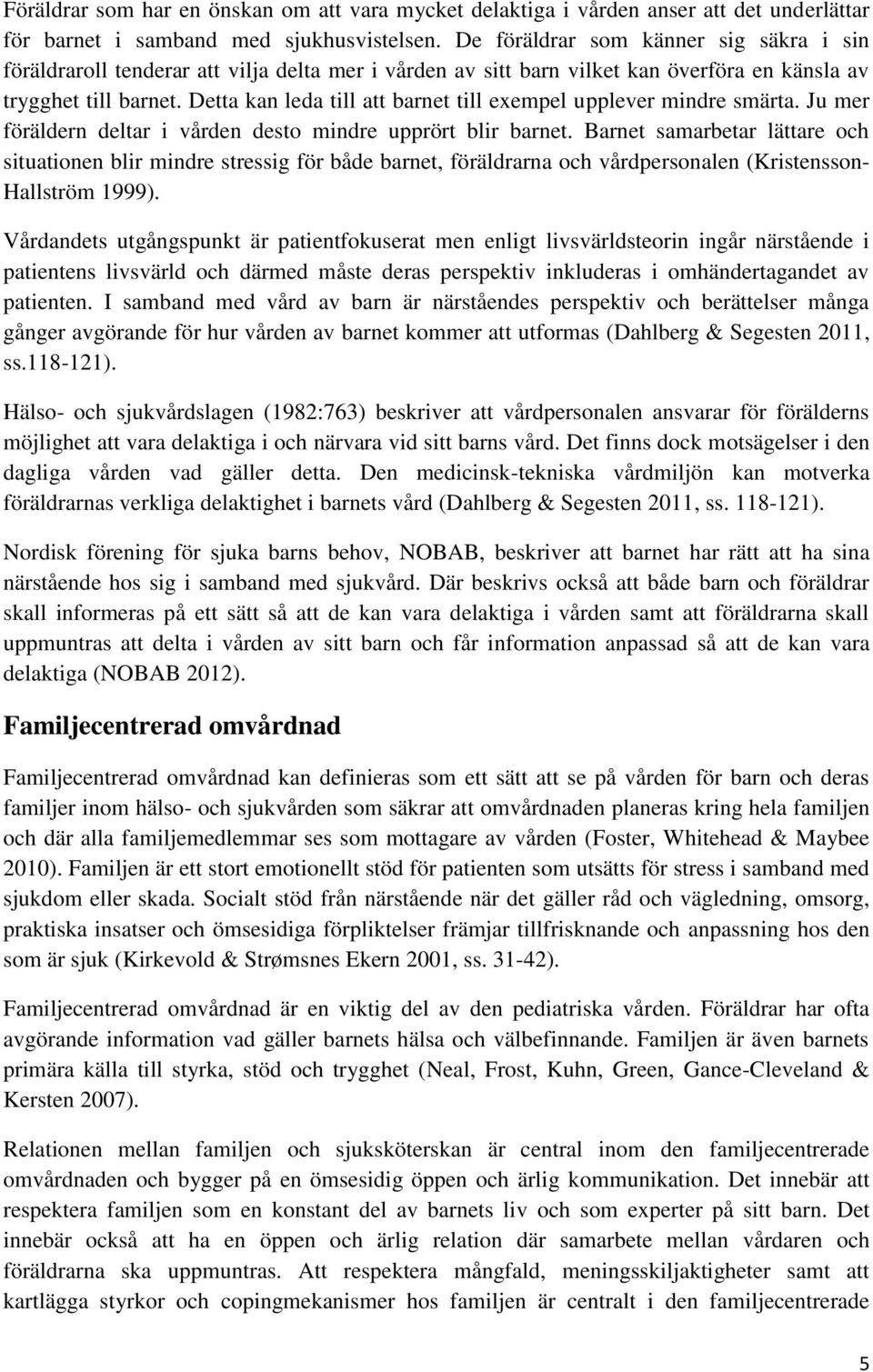 Detta kan leda till att barnet till exempel upplever mindre smärta. Ju mer föräldern deltar i vården desto mindre upprört blir barnet.