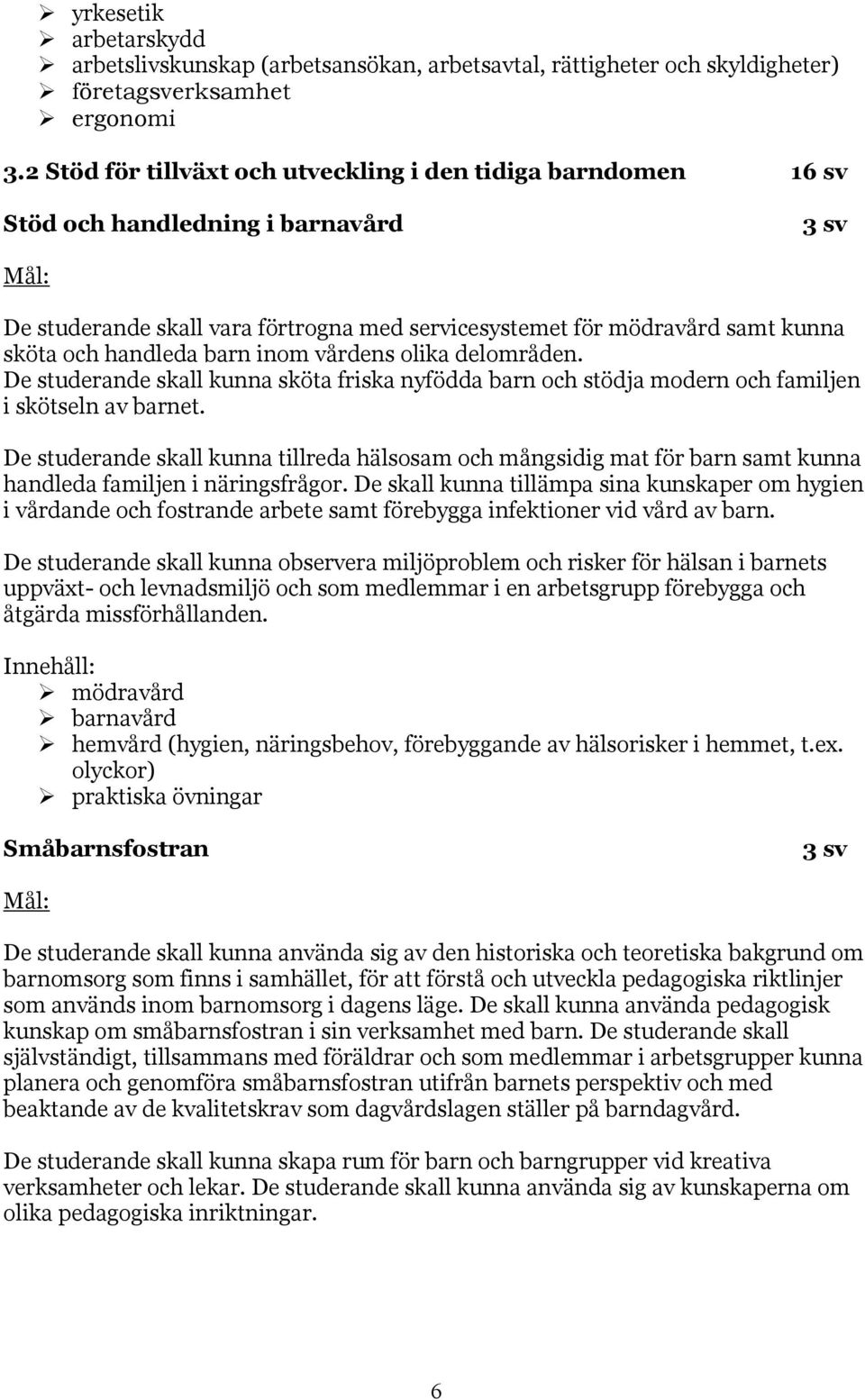 barn inom vårdens olika delområden. De studerande skall kunna sköta friska nyfödda barn och stödja modern och familjen i skötseln av barnet.