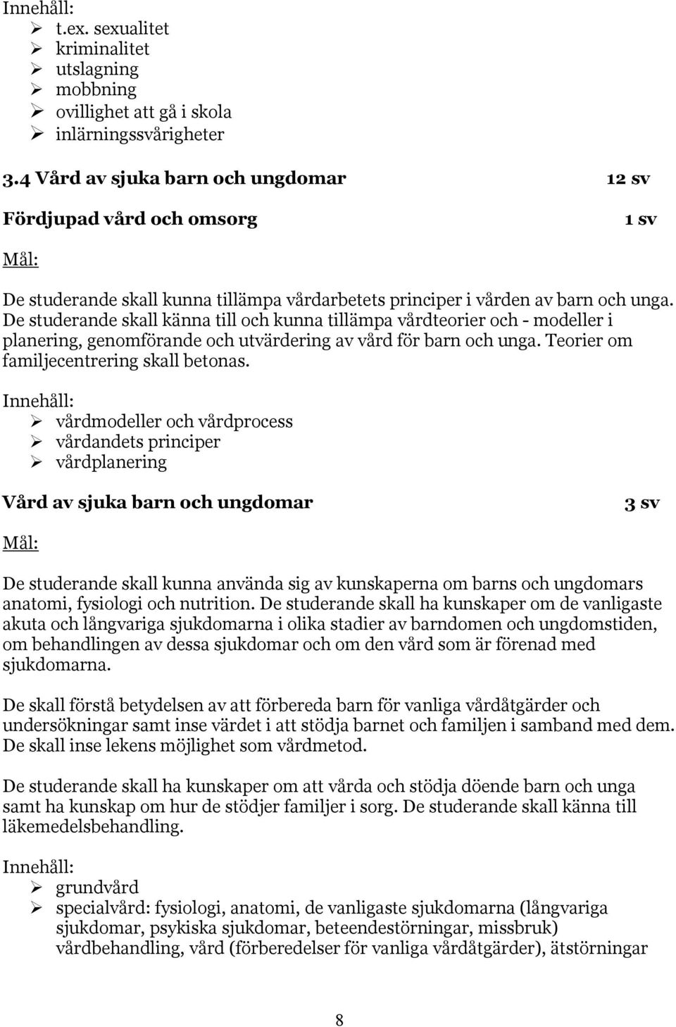 De studerande skall känna till och kunna tillämpa vårdteorier och - modeller i planering, genomförande och utvärdering av vård för barn och unga. Teorier om familjecentrering skall betonas.