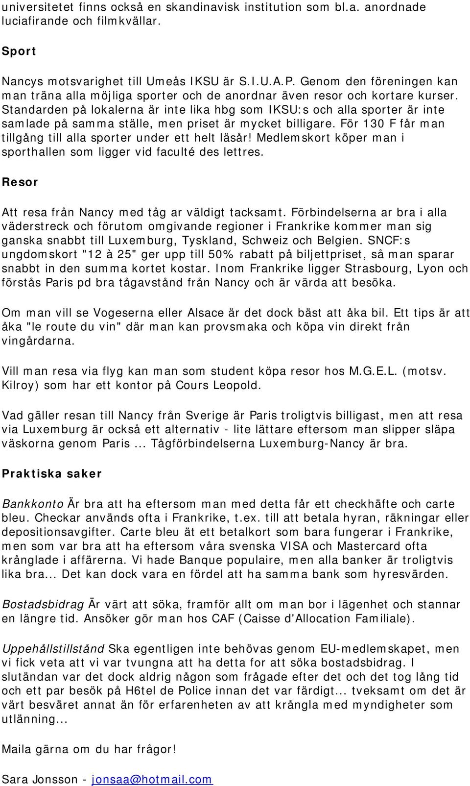 Standarden på lokalerna är inte lika hbg som IKSU:s och alla sporter är inte samlade på samma ställe, men priset är mycket billigare. För 130 F får man tillgång till alla sporter under ett helt läsår!