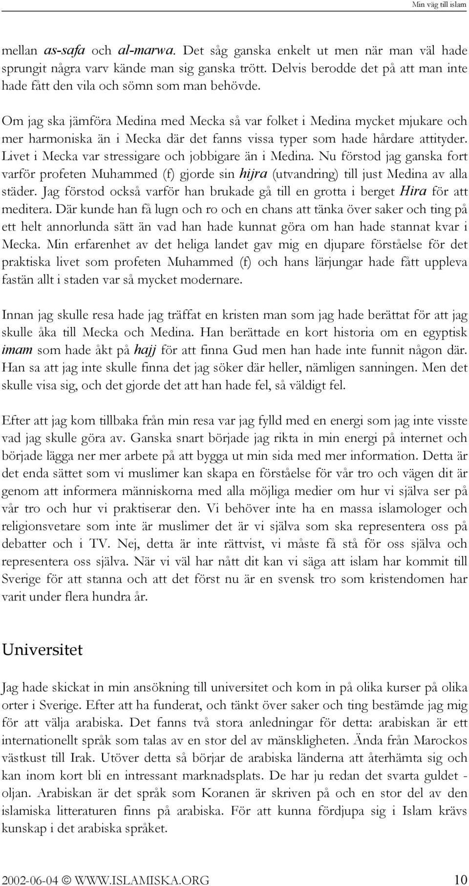 Om jag ska jämföra Medina med Mecka så var folket i Medina mycket mjukare och mer harmoniska än i Mecka där det fanns vissa typer som hade hårdare attityder.