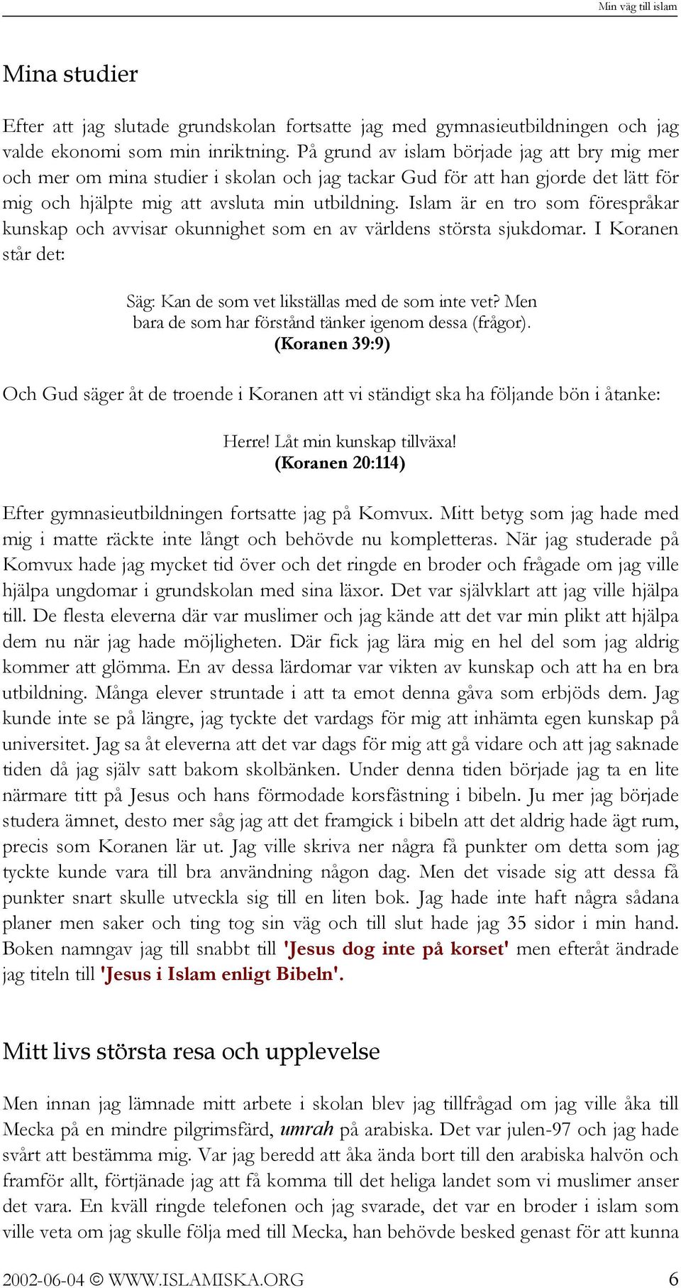 Islam är en tro som förespråkar kunskap och avvisar okunnighet som en av världens största sjukdomar. I Koranen står det: Säg: Kan de som vet likställas med de som inte vet?