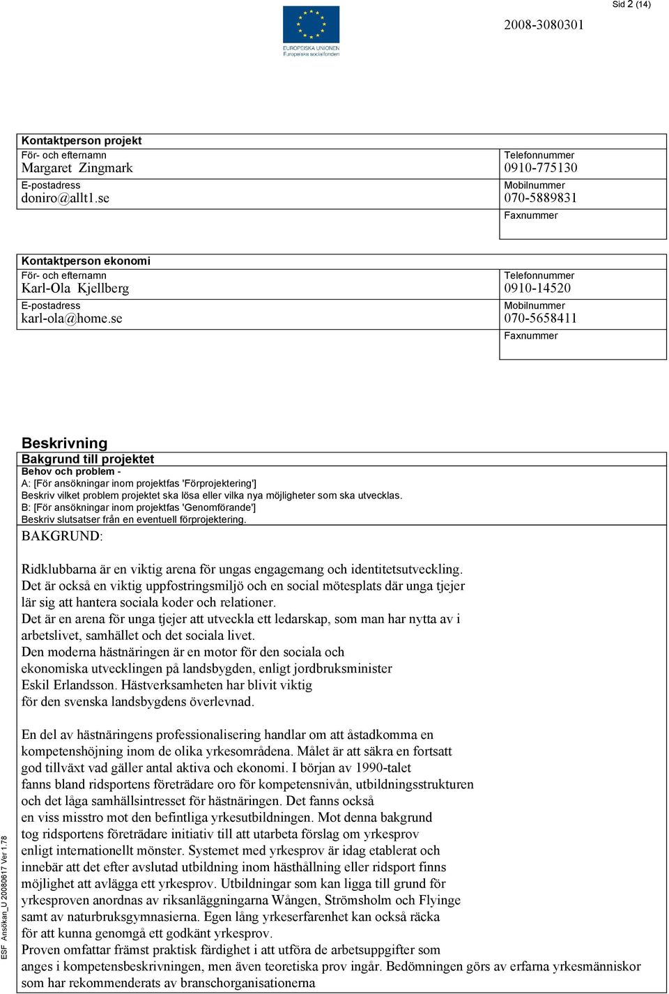 se Telefonnummer 0910-14520 Mobilnummer 070-5658411 Faxnummer Beskrivning Bakgrund till projektet Behov och problem - A: [För ansökningar inom projektfas 'Förprojektering'] Beskriv vilket problem