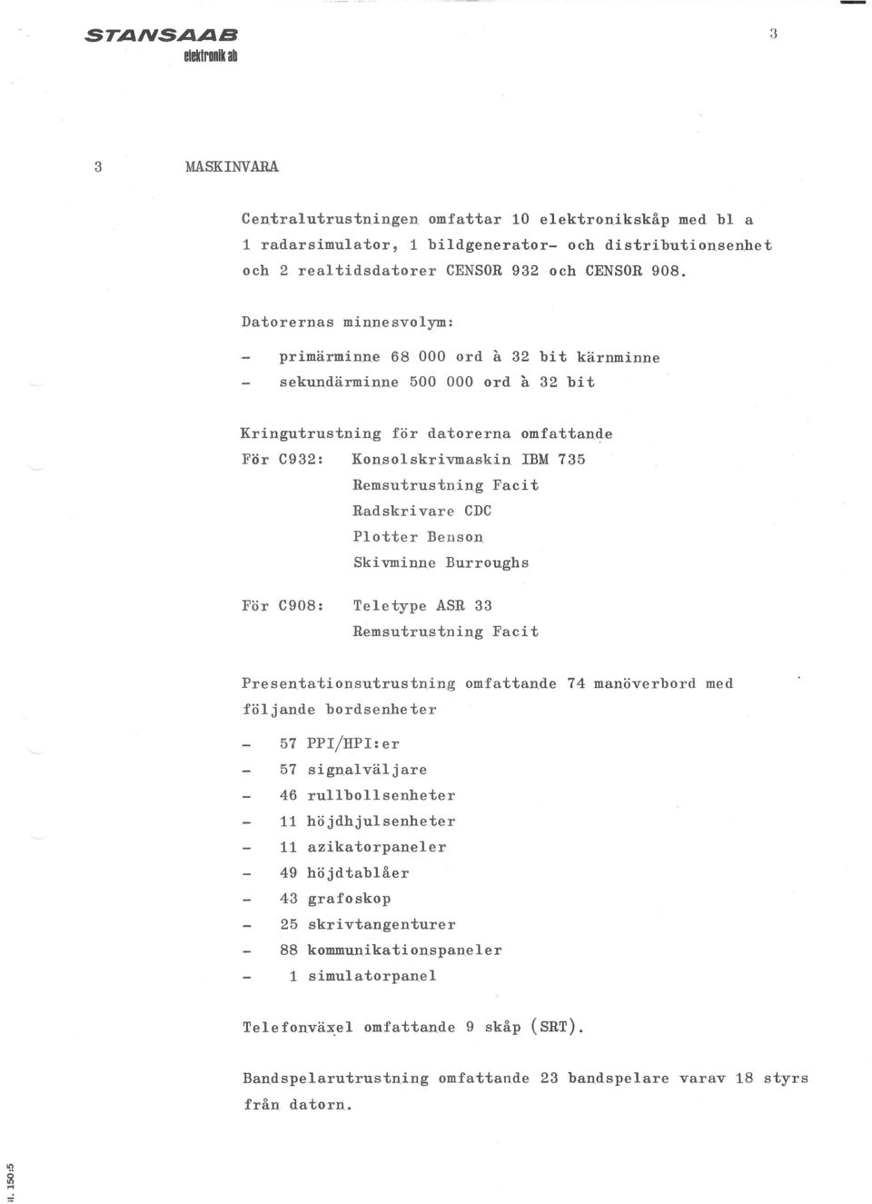 Radskrivare CDC Plotter Ben son Skivminne Burroughs För C908: Teletype ASR 33 Remsutr ustn ing Facit Presentationsutrustning omfattande 74 manverbord följande bordsenheter med 57 PP /HP:er 57