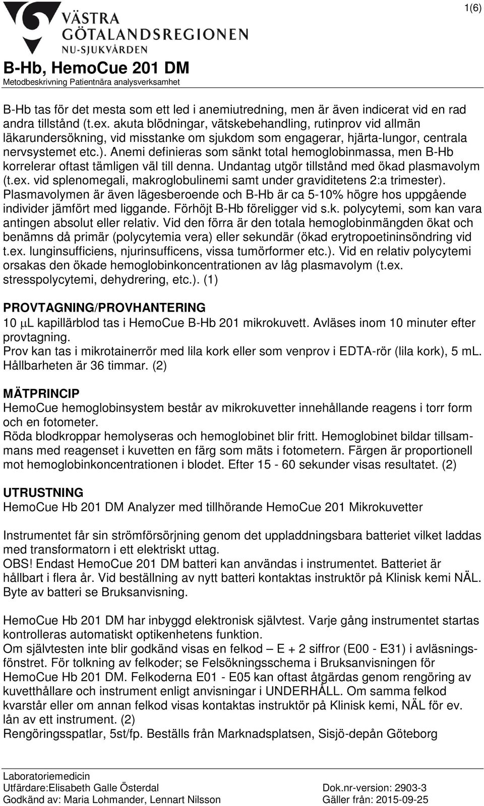 Anemi definieras som sänkt total hemoglobinmassa, men B-Hb korrelerar oftast tämligen väl till denna. Undantag utgör tillstånd med ökad plasmavolym (t.ex.