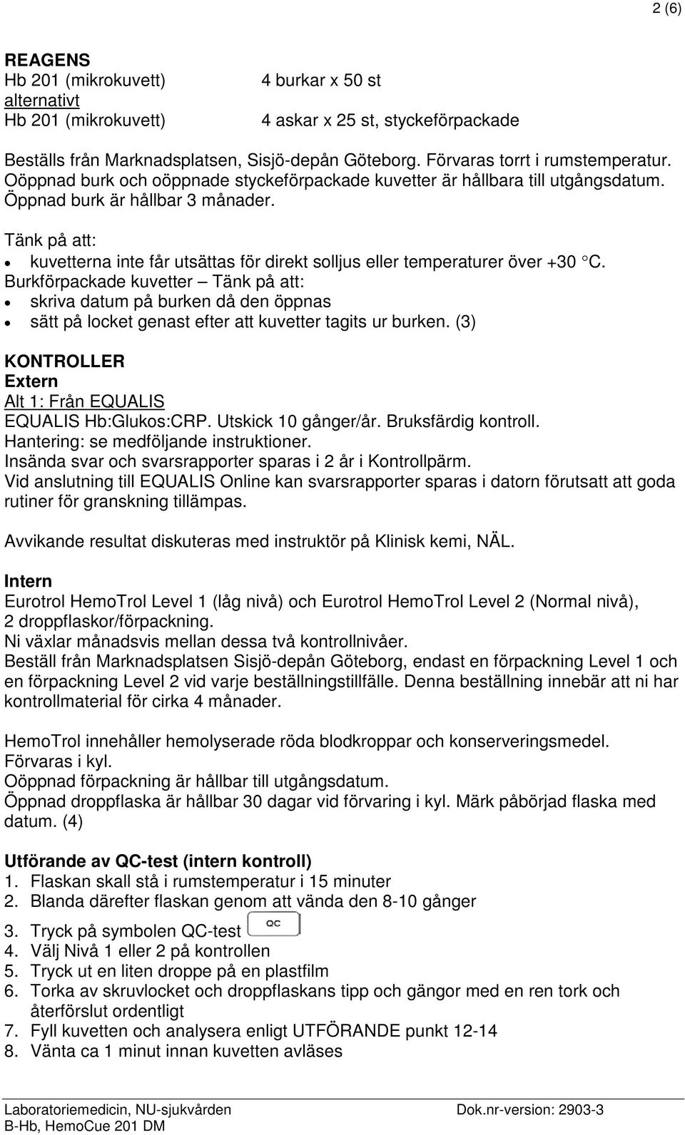 Tänk på att: kuvetterna inte får utsättas för direkt solljus eller temperaturer över +30 C.