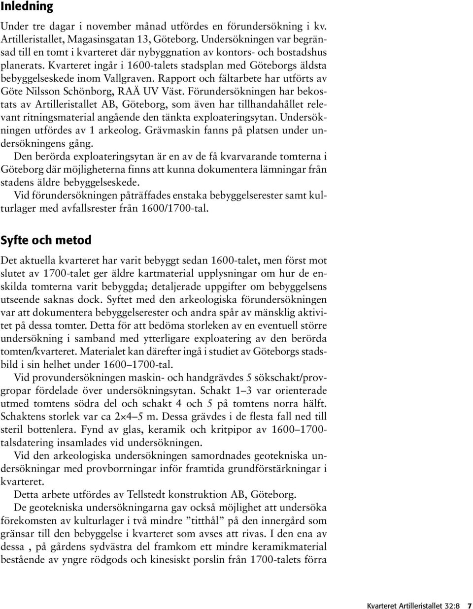 Kvarteret ingår i 1600-talets stadsplan med Göteborgs äldsta bebyggelseskede inom Vallgraven. Rapport och fältarbete har utförts av Göte Nilsson Schönborg, RAÄ UV Väst.