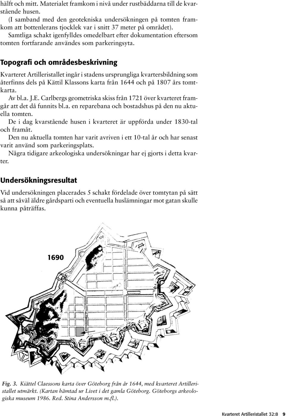 Samtliga schakt igenfylldes omedelbart efter dokumentation eftersom tomten fortfarande användes som parkeringsyta.