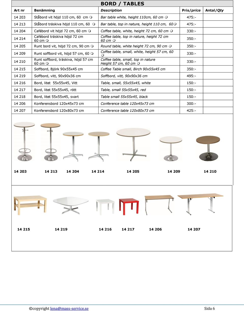 72 cm 60 cm 350:- 14 205 Runt bord vit, höjd 72 cm, 90 cm Round table, white height 72 cm, 90 cm 350:- 14 209 Runt soffbord vit, höjd 57 cm, 60 14 210 Runt soffbord, träskiva, höjd 57 cm 60 cm Coffee