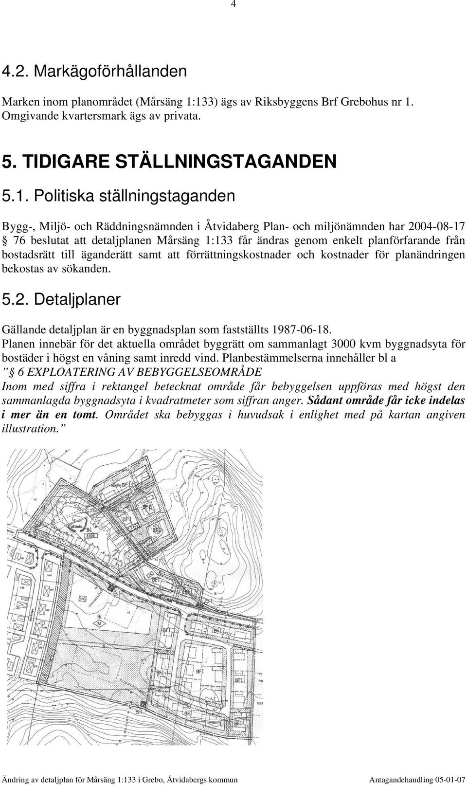 Plan- och miljönämnden har 2004-08-17 76 beslutat att detaljplanen Mårsäng 1:133 får ändras genom enkelt planförfarande från bostadsrätt till äganderätt samt att förrättningskostnader och kostnader