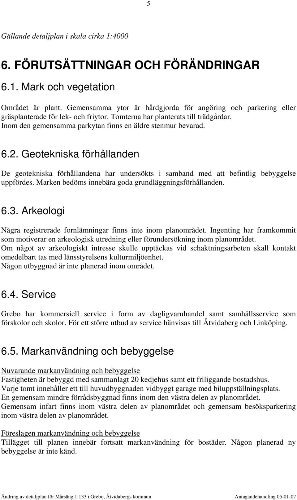 Inom den gemensamma parkytan finns en äldre stenmur bevarad. 6.2. Geotekniska förhållanden De geotekniska förhållandena har undersökts i samband med att uppfördes.