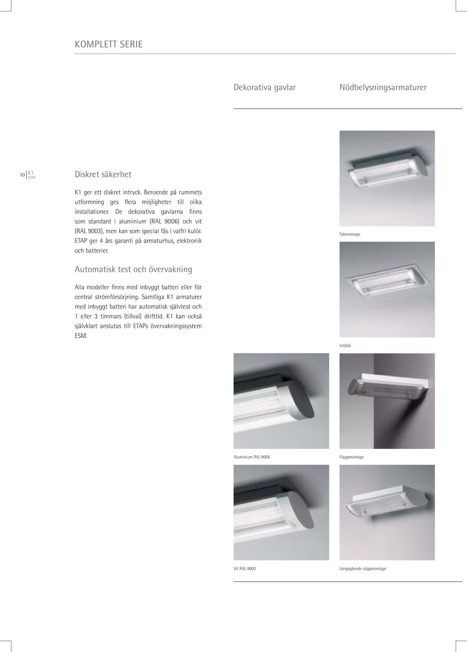 De dekorativa gavlarna finns som standard i aluminium (RAL 9006) och vit (RAL 9003), men kan som special fås i valfri kulör. ETAP ger 4 års garanti på armaturhus, elektronik och batterier.