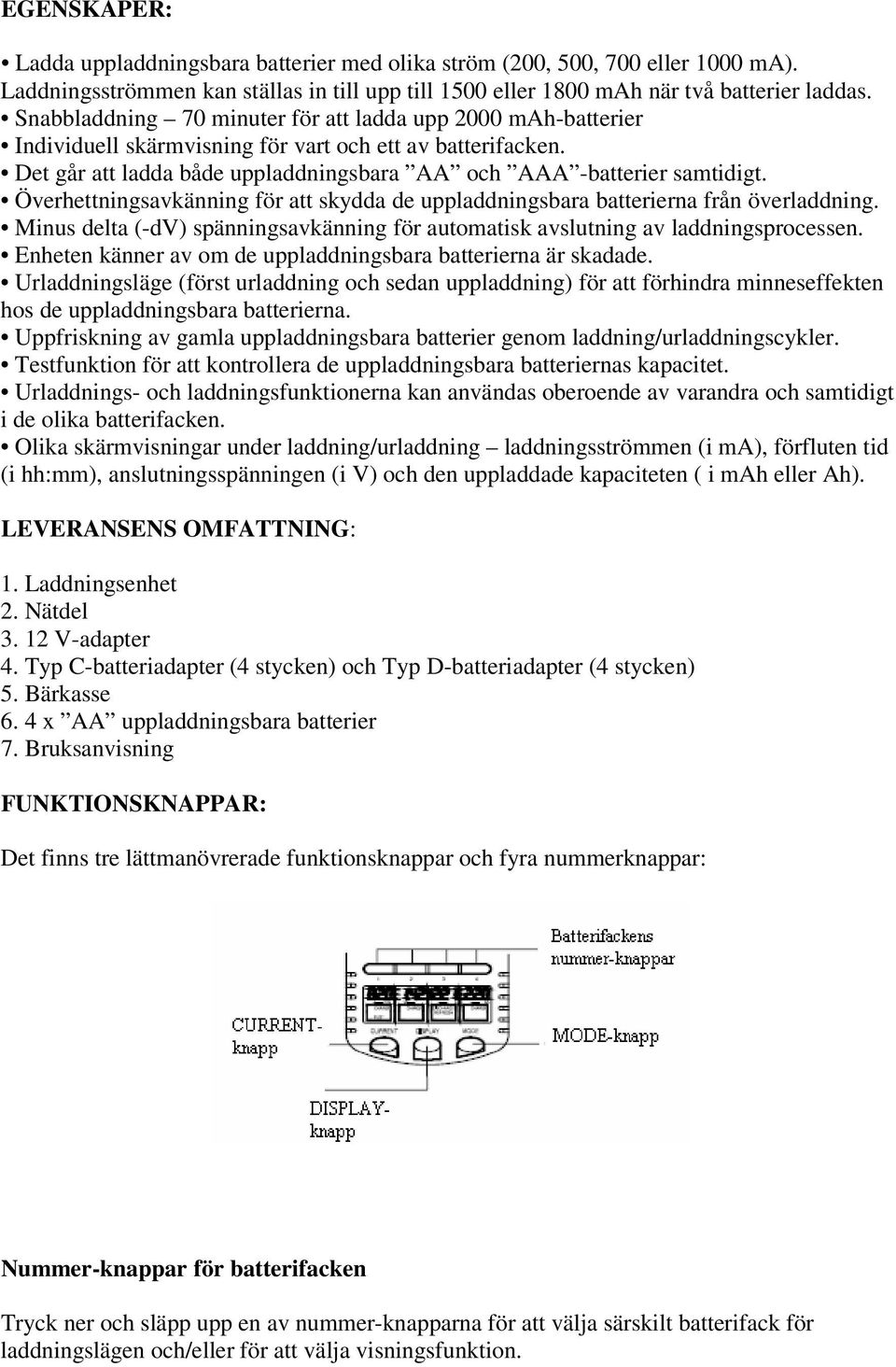 Överhettningsavkänning för att skydda de uppladdningsbara batterierna från överladdning. Minus delta (-dv) spänningsavkänning för automatisk avslutning av laddningsprocessen.