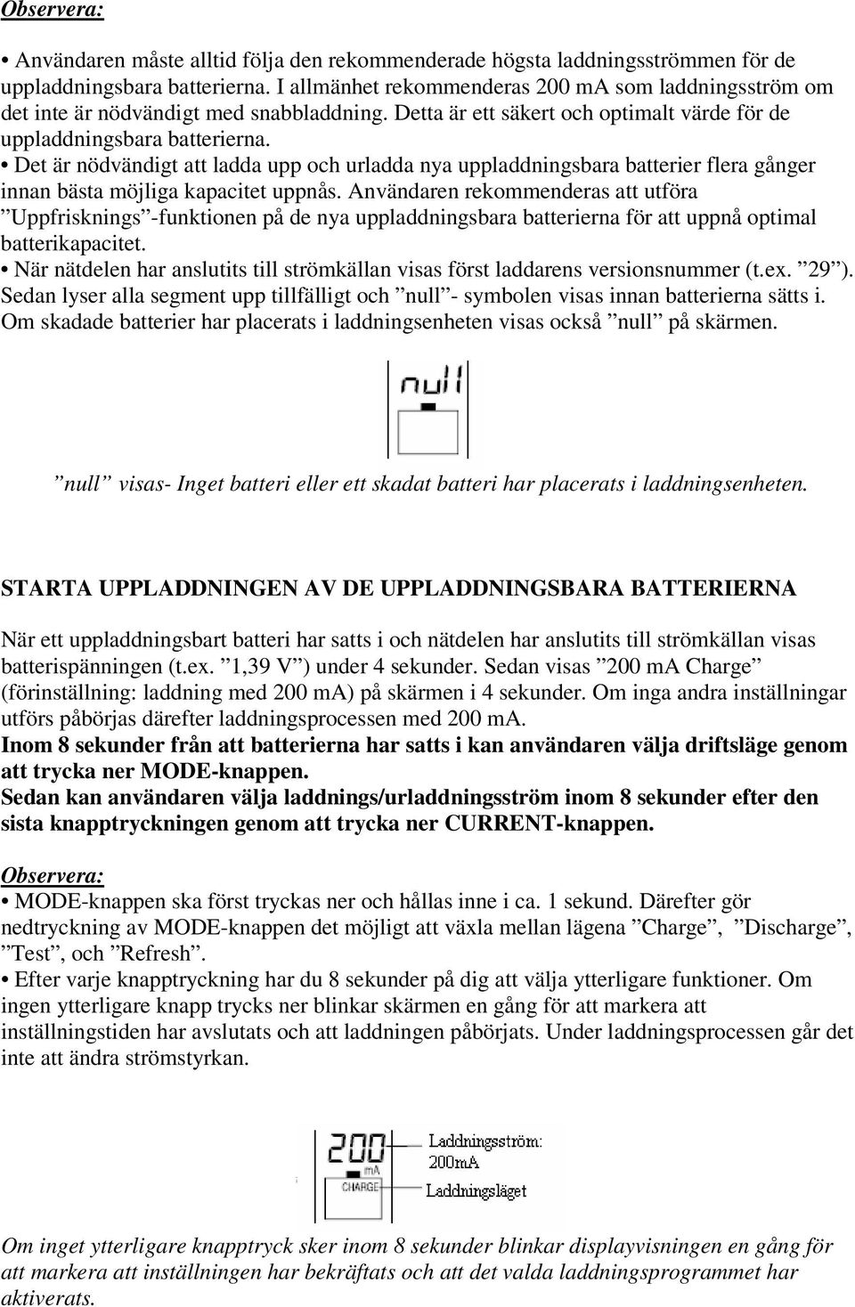 Det är nödvändigt att ladda upp och urladda nya uppladdningsbara batterier flera gånger innan bästa möjliga kapacitet uppnås.