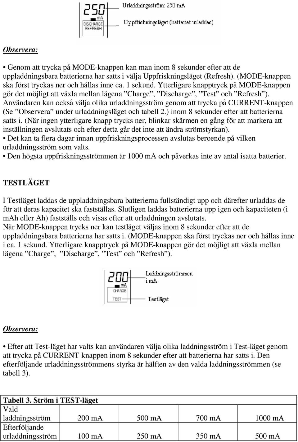 Användaren kan också välja olika urladdningsström genom att trycka på CURRENT-knappen (Se Observera under urladdningsläget och tabell 2.) inom 8 sekunder efter att batterierna satts i.