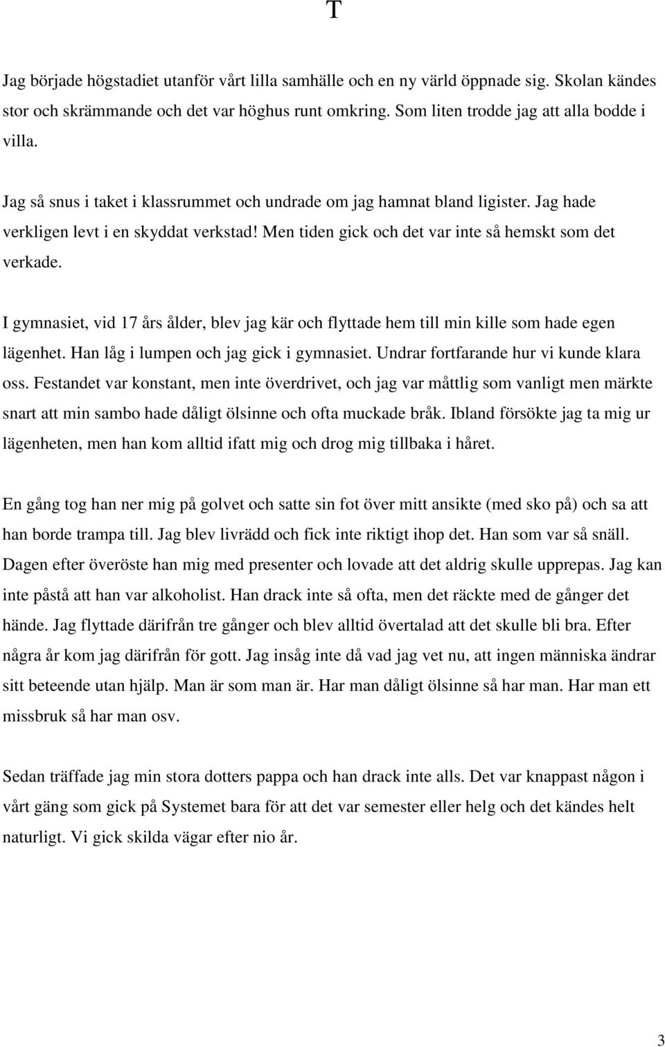 I gymnasiet, vid 17 års ålder, blev jag kär och flyttade hem till min kille som hade egen lägenhet. Han låg i lumpen och jag gick i gymnasiet. Undrar fortfarande hur vi kunde klara oss.